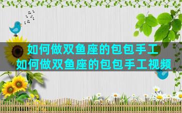 如何做双鱼座的包包手工 如何做双鱼座的包包手工视频